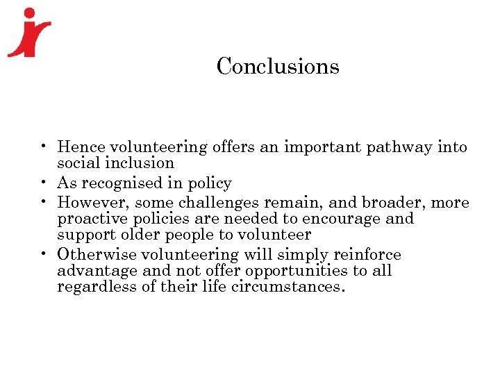 Conclusions • Hence volunteering offers an important pathway into social inclusion • As recognised