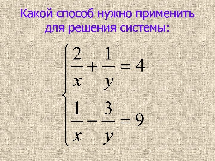 Какой способ нужно применить для решения системы: 
