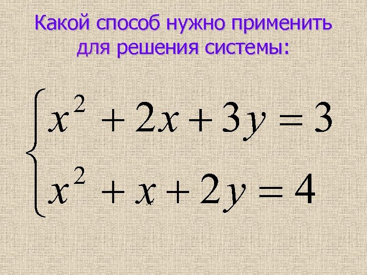 Какой способ нужно применить для решения системы: 
