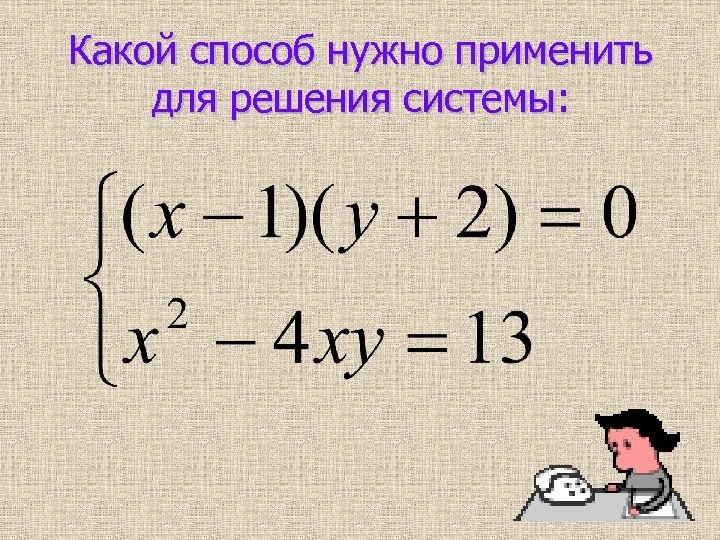 Какой способ нужно применить для решения системы: 