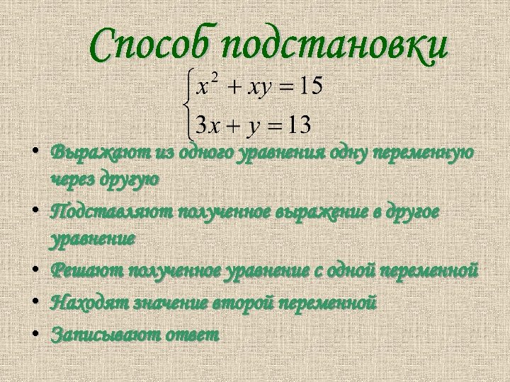  • Выражают из одного уравнения одну переменную через другую • Подставляют полученное выражение