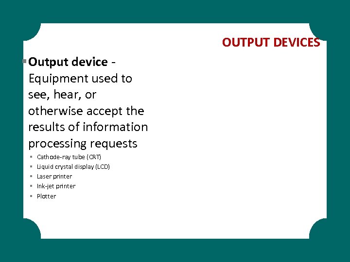 OUTPUT DEVICES § Output device Equipment used to see, hear, or otherwise accept the