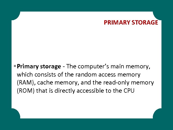 PRIMARY STORAGE § Primary storage - The computer’s main memory, which consists of the