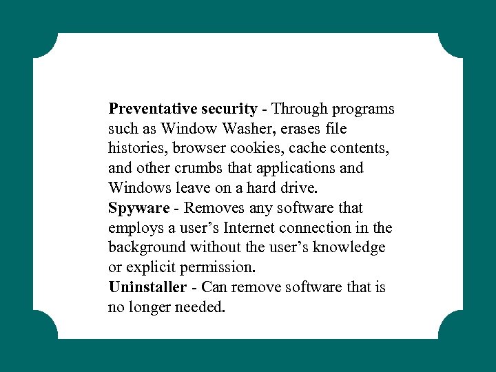 Preventative security - Through programs such as Window Washer, erases file histories, browser cookies,