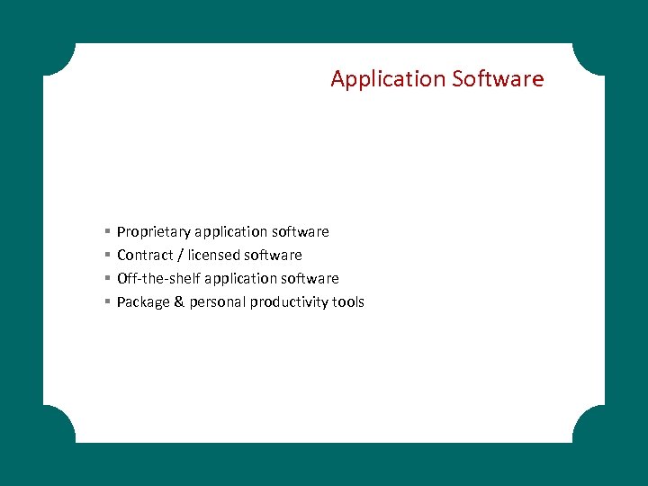 Application Software § § Proprietary application software Contract / licensed software Off-the-shelf application software