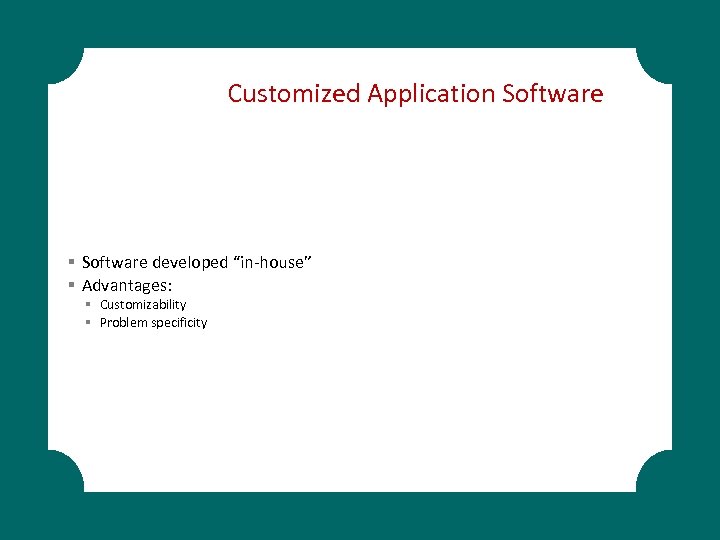 Customized Application Software § Software developed “in-house” § Advantages: § Customizability § Problem specificity