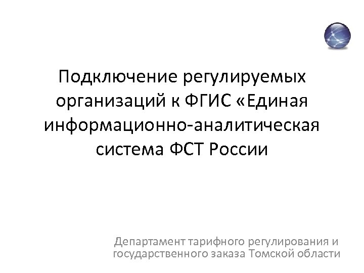 Подключение регулируемых организаций к ФГИС «Единая информационно-аналитическая система ФСТ России Департамент тарифного регулирования и