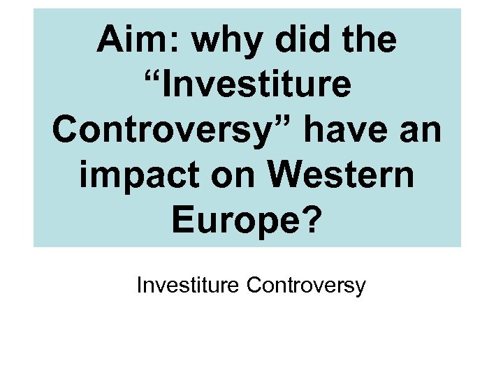 Aim: why did the “Investiture Controversy” have an impact on Western Europe? Investiture Controversy