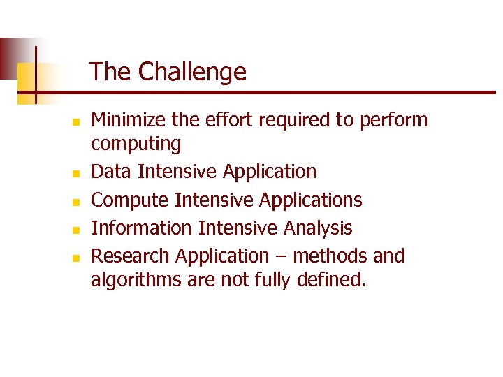 The Challenge n n n Minimize the effort required to perform computing Data Intensive