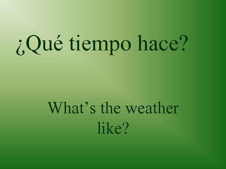 ¿Qué tiempo hace? What’s the weather like? 