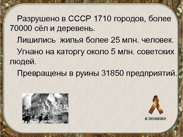 Разрушено в СССР 1710 городов, более 70000 сёл и деревень. Лишились жилья более 25