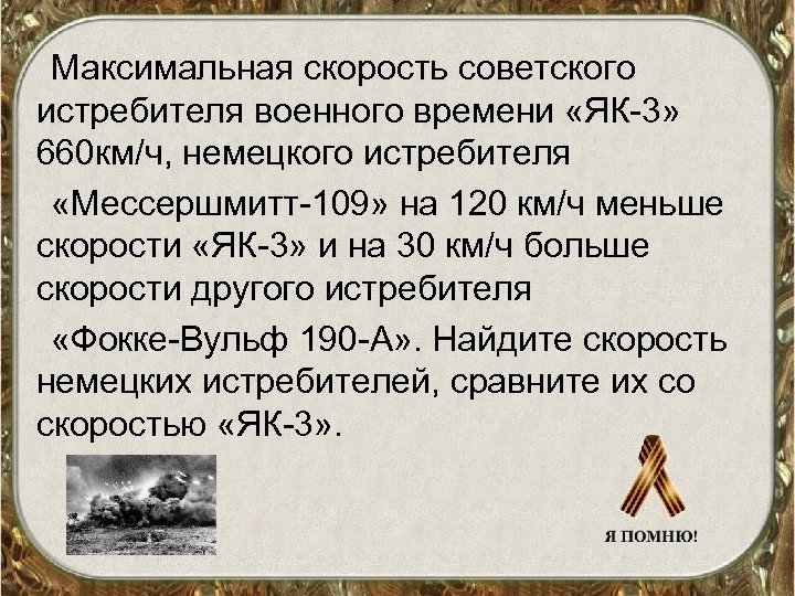 Максимальная скорость советского истребителя военного времени «ЯК-3» 660 км/ч, немецкого истребителя «Мессершмитт-109» на 120