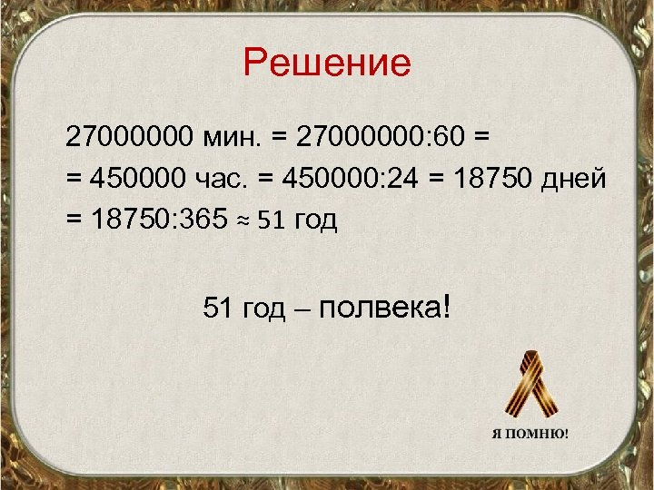Решение 27000000 мин. = 27000000: 60 = = 450000 час. = 450000: 24 =