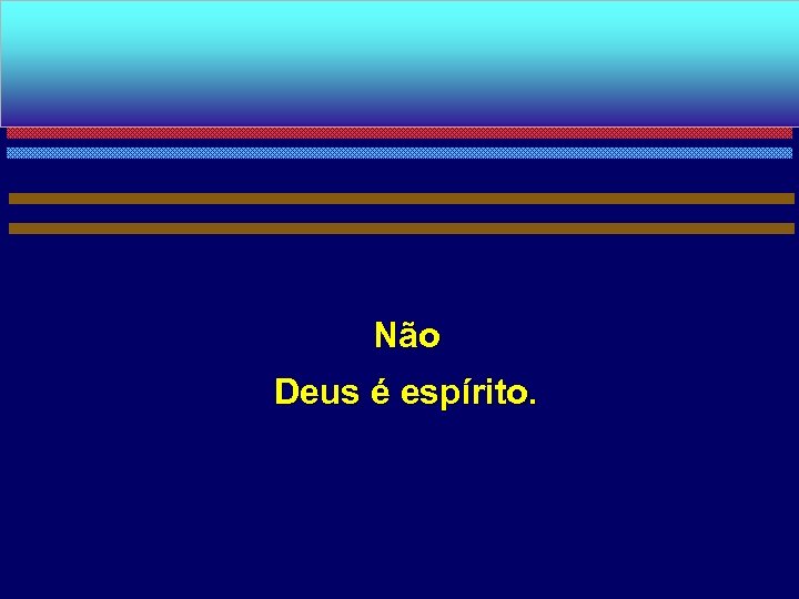 Não Deus é espírito. 