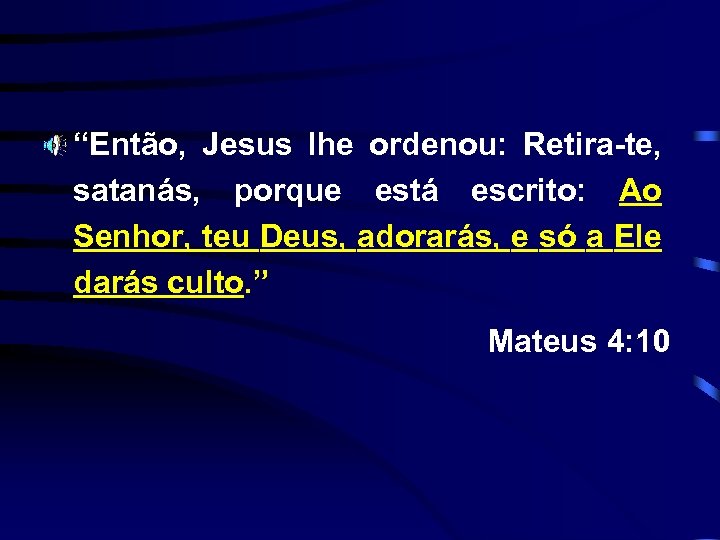 “Então, Jesus lhe ordenou: Retira-te, satanás, porque está escrito: Ao Senhor, teu Deus, adorarás,