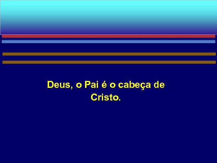 Deus, o Pai é o cabeça de Cristo. 