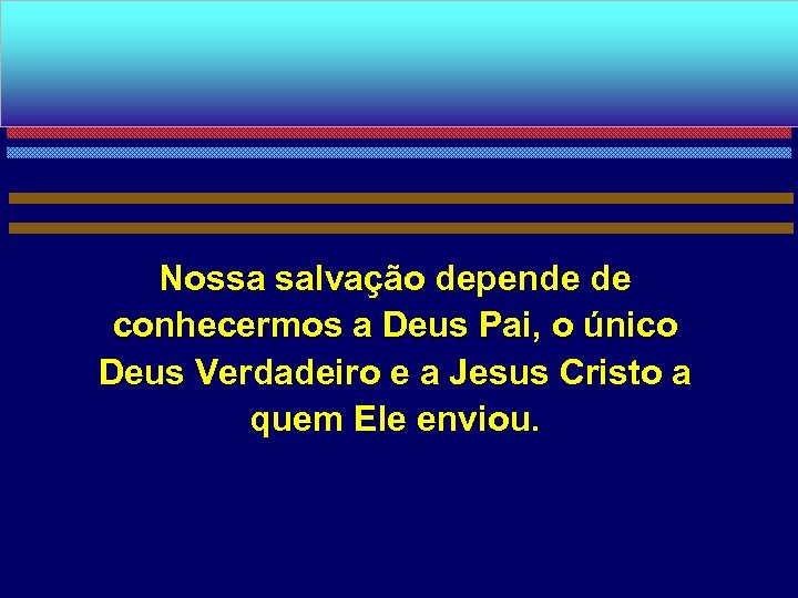 Nossa salvação depende de conhecermos a Deus Pai, o único Deus Verdadeiro e a