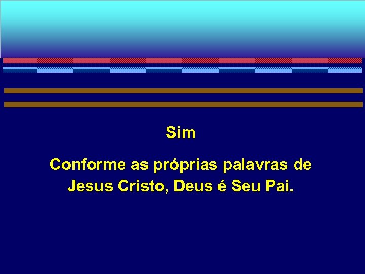 Sim Conforme as próprias palavras de Jesus Cristo, Deus é Seu Pai. 