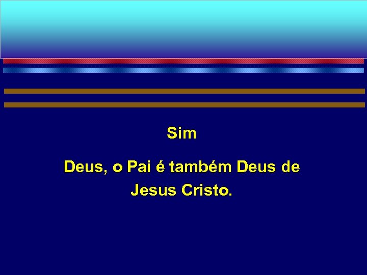 Sim Deus, o Pai é também Deus de Jesus Cristo. 