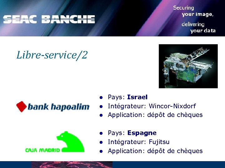 Libre-service/2 l l l Pays: Israel Intégrateur: Wincor-Nixdorf Application: dépôt de chèques Pays: Espagne