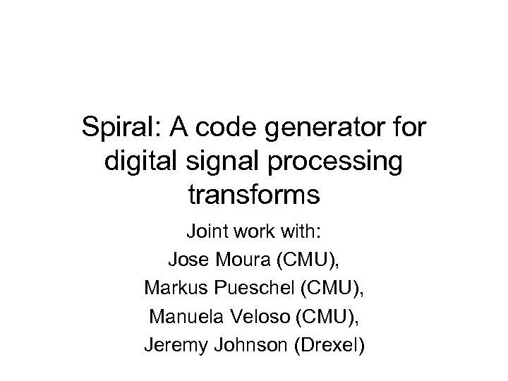 Spiral: A code generator for digital signal processing transforms Joint work with: Jose Moura