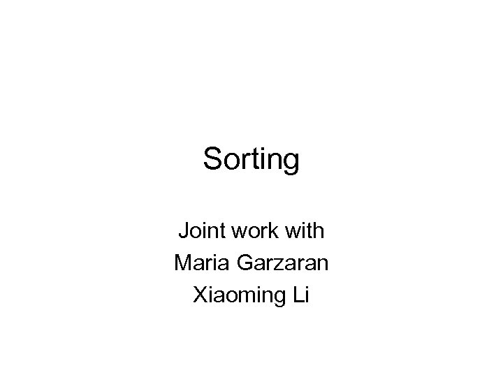 Sorting Joint work with Maria Garzaran Xiaoming Li 