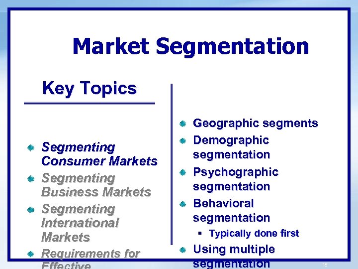 Market Segmentation Key Topics Segmenting Consumer Markets Segmenting Business Markets Segmenting International Markets Requirements
