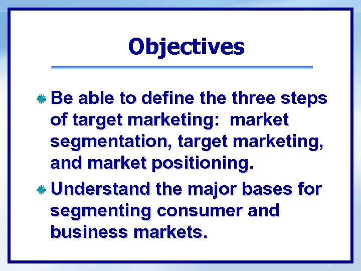 Objectives Be able to define three steps of target marketing: market segmentation, target marketing,