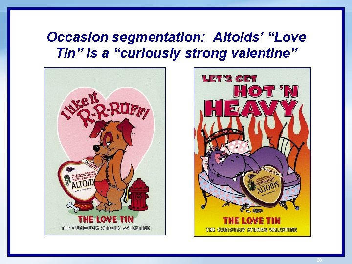 Occasion segmentation: Altoids’ “Love Tin” is a “curiously strong valentine” 20 