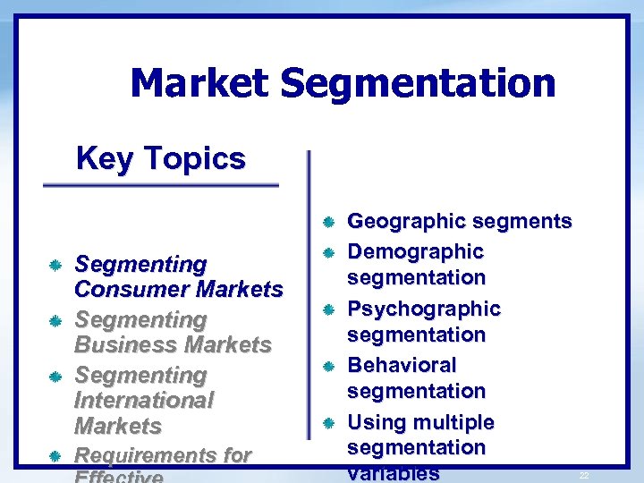 Market Segmentation Key Topics Segmenting Consumer Markets Segmenting Business Markets Segmenting International Markets Requirements