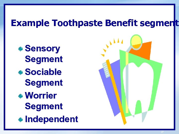 Example Toothpaste Benefit segments Sensory Segment Sociable Segment Worrier Segment Independent 27 