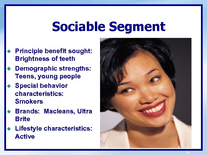 Sociable Segment Principle benefit sought: Brightness of teeth Demographic strengths: Teens, young people Special