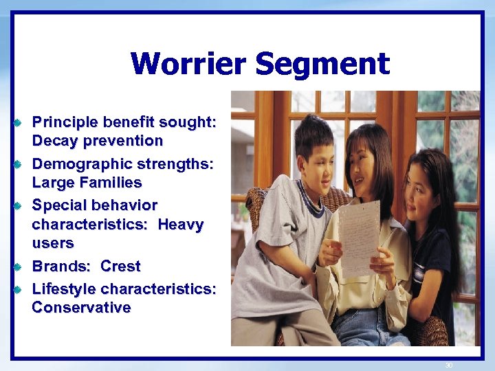 Worrier Segment Principle benefit sought: Decay prevention Demographic strengths: Large Families Special behavior characteristics: