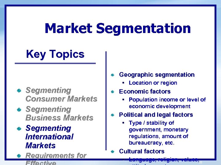 Market Segmentation Key Topics Geographic segmentation Segmenting Consumer Markets Segmenting Business Markets Segmenting International