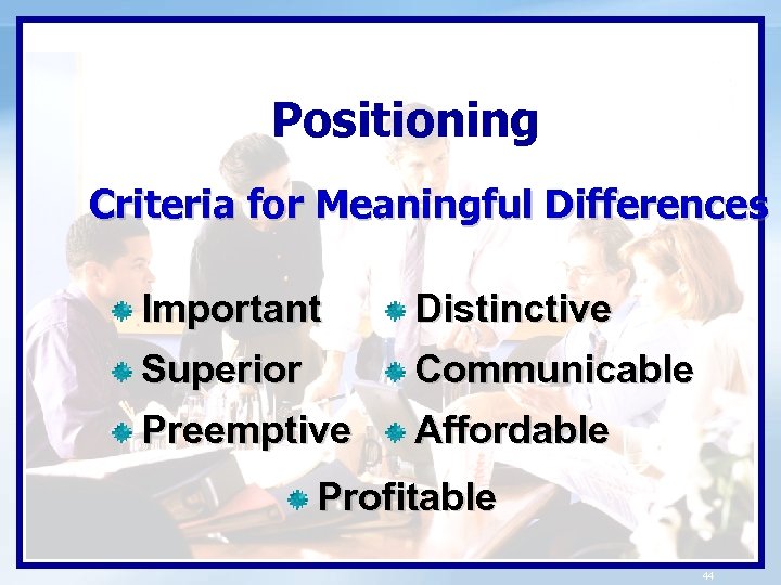 Positioning Criteria for Meaningful Differences Important Distinctive Superior Communicable Preemptive Affordable Profitable 44 