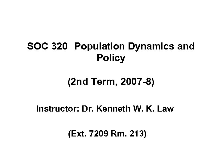 SOC 320 Population Dynamics and Policy (2 nd Term, 2007 -8) Instructor: Dr. Kenneth