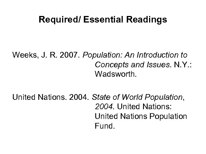 Required/ Essential Readings Weeks, J. R. 2007. Population: An Introduction to Concepts and Issues.