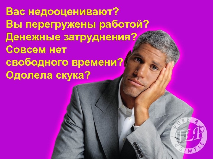 Вас недооценивают? Вы перегружены работой? Денежные затруднения? Совсем нет свободного времени? Одолела скука? 