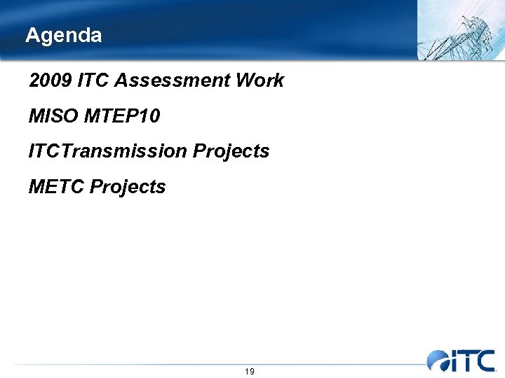 Agenda 2009 ITC Assessment Work MISO MTEP 10 ITCTransmission Projects METC Projects 19 