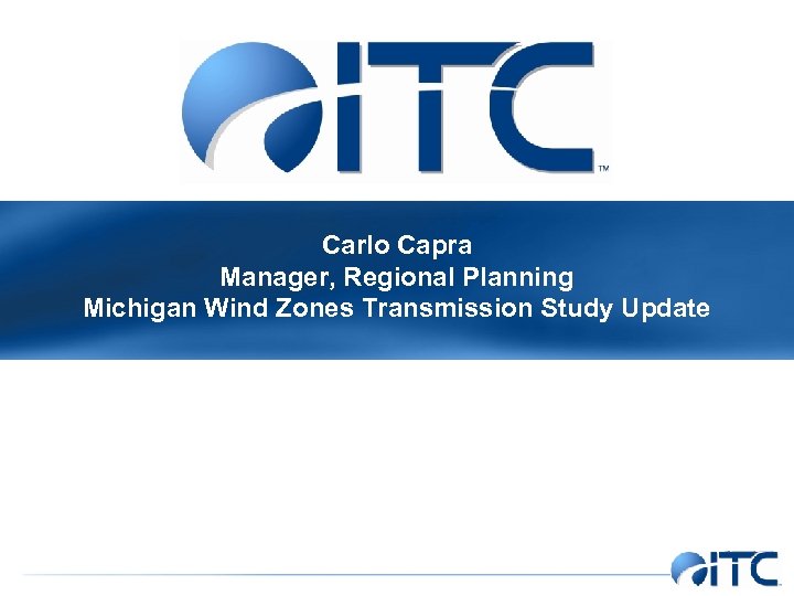 Carlo Capra Manager, Regional Planning Michigan Wind Zones Transmission Study Update 
