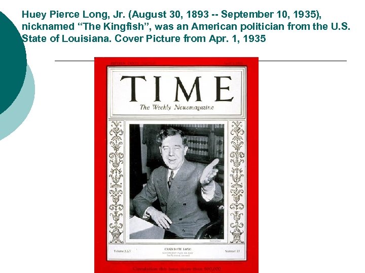 Huey Pierce Long, Jr. (August 30, 1893 -- September 10, 1935), nicknamed “The Kingfish”,