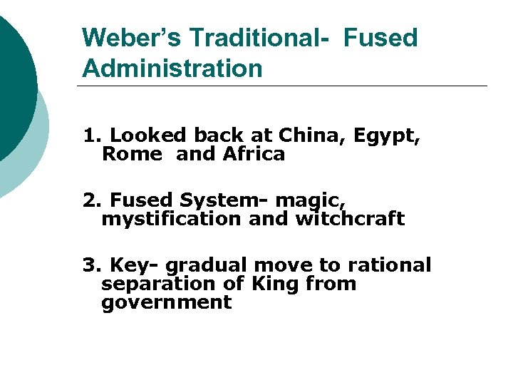 Weber’s Traditional- Fused Administration 1. Looked back at China, Egypt, Rome and Africa 2.