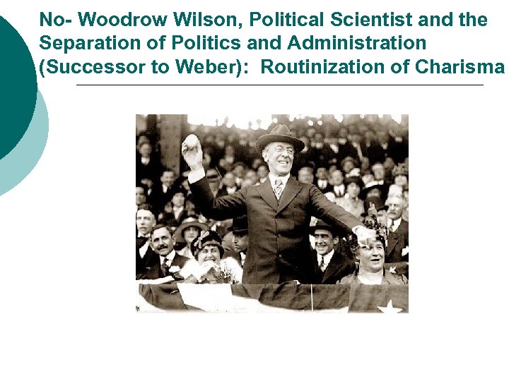 No- Woodrow Wilson, Political Scientist and the Separation of Politics and Administration (Successor to