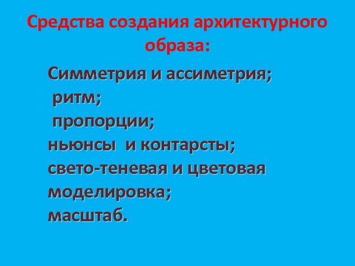 Средства создания архитектурного образа: Симметрия и ассиметрия; ритм; пропорции; ньюнсы и контарсты; свето-теневая и