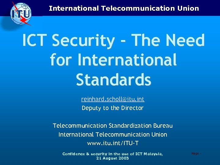 International Telecommunication Union ICT Security - The Need for International Standards reinhard. scholl@itu. int