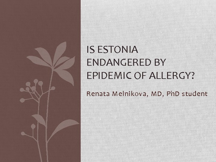 IS ESTONIA ENDANGERED BY EPIDEMIC OF ALLERGY? Renata Melnikova, MD, Ph. D student 