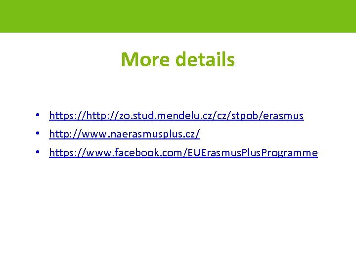 More details • https: //http: //zo. stud. mendelu. cz/cz/stpob/erasmus • http: //www. naerasmusplus. cz/
