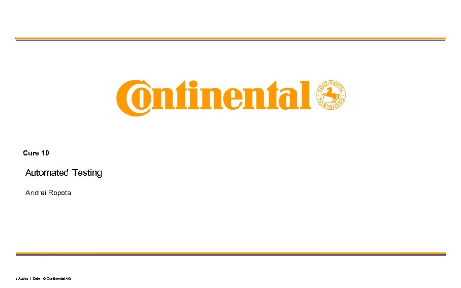 Curs 10 Automated Testing Andrei Ropota / Author / Date © Continental AG 