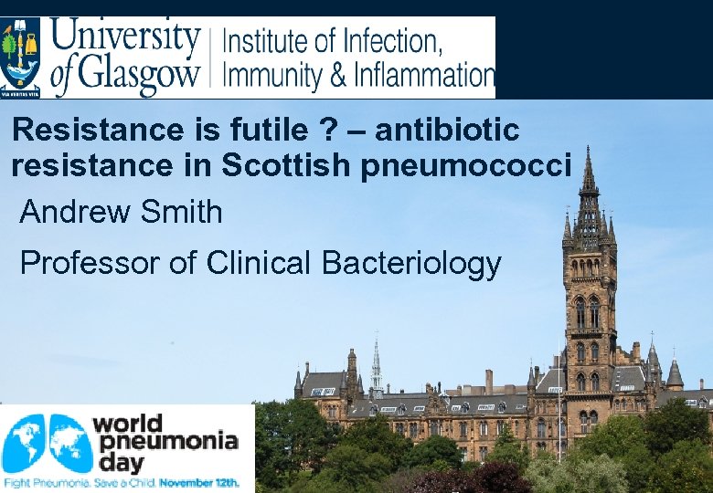 Resistance is futile ? – antibiotic resistance in Scottish pneumococci Andrew Smith Professor of