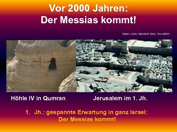 Vor 2000 Jahren: Der Messias kommt! Roger Liebi/ Holyland Corp. Jerusalem RL Höhle IV